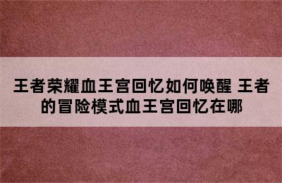 王者荣耀血王宫回忆如何唤醒 王者的冒险模式血王宫回忆在哪